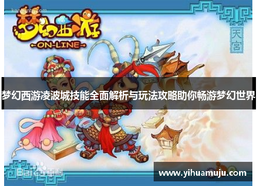 梦幻西游凌波城技能全面解析与玩法攻略助你畅游梦幻世界 梦幻西游凌波城技能全面解析与玩法攻略助你畅游梦幻世界