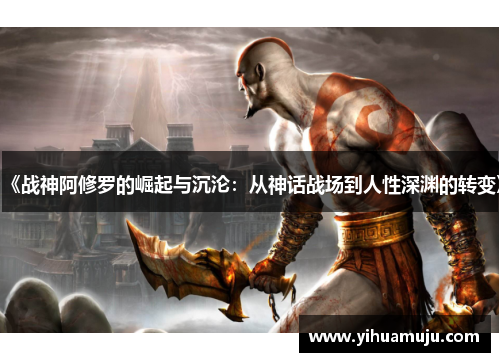 《战神阿修罗的崛起与沉沦:从神话战场到人性深渊的转变》 《战神阿修罗的崛起与沉沦:从神话战场到人性深渊的转变》