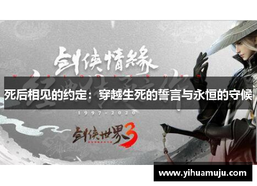 死后相见的约定:穿越生死的誓言与永恒的守候 死后相见的约定:穿越生死的誓言与永恒的守候